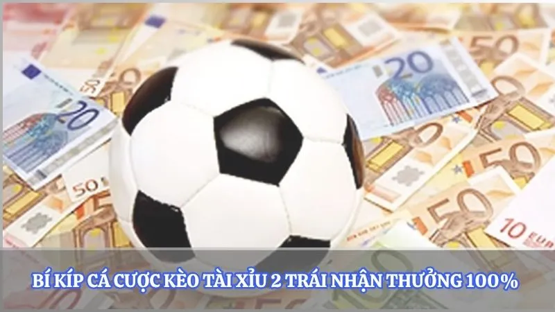 Bí kíp cá cược kèo tài xỉu 2 trái nhận thưởng 100%