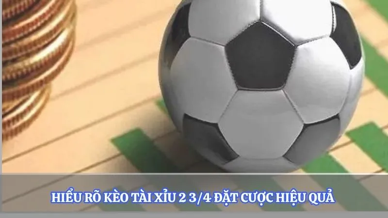 Hiểu rõ kèo tài xỉu 2 3/4 đặt cược hiệu quả