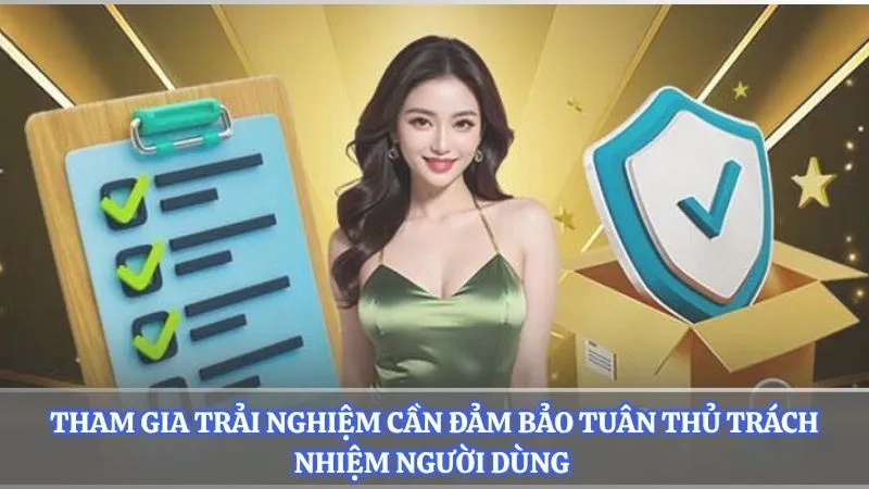 Tham gia trải nghiệm cần đảm bảo tuân thủ trách nhiệm người dùng