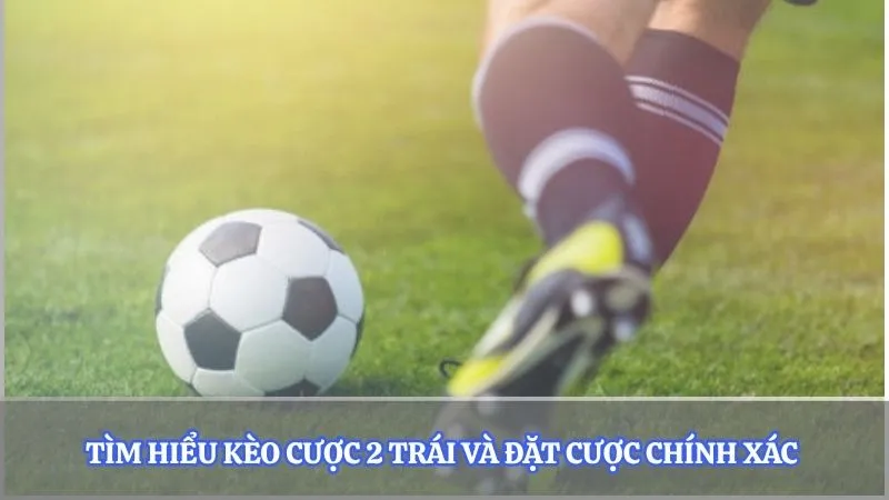 Tìm hiểu kèo tài xỉu 2 trái và đặt cược chính xác
